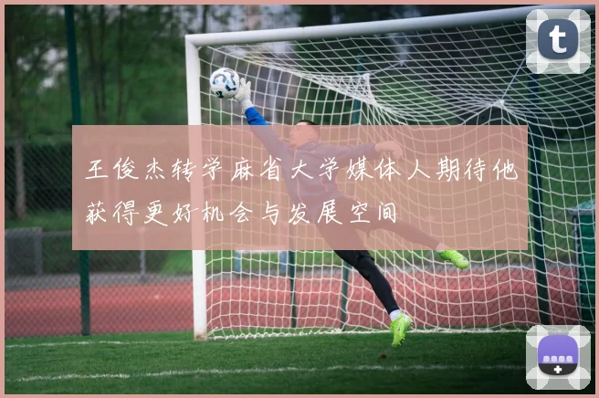 王俊杰转学麻省大学媒体人期待他获得更好机会与发展空间