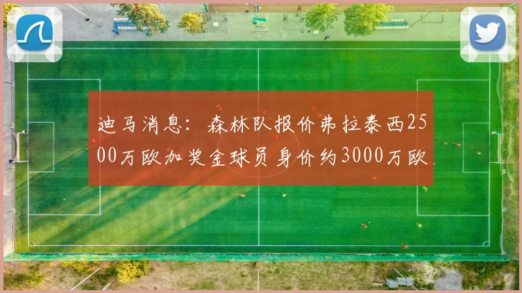 迪马消息：森林队报价弗拉泰西2500万欧加奖金球员身价约3000万欧