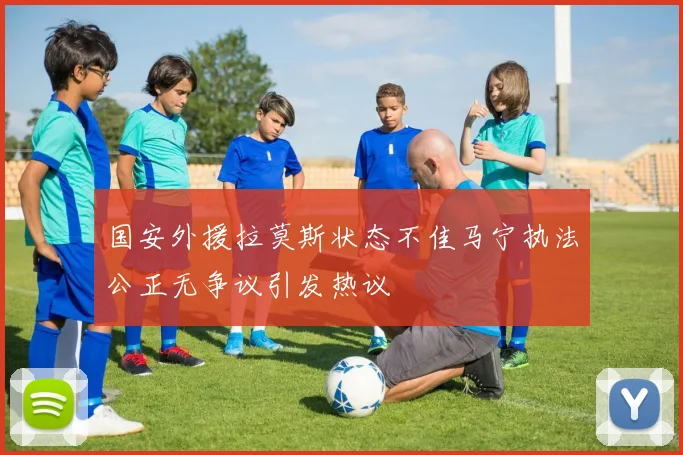 国安外援拉莫斯状态不佳马宁执法公正无争议引发热议