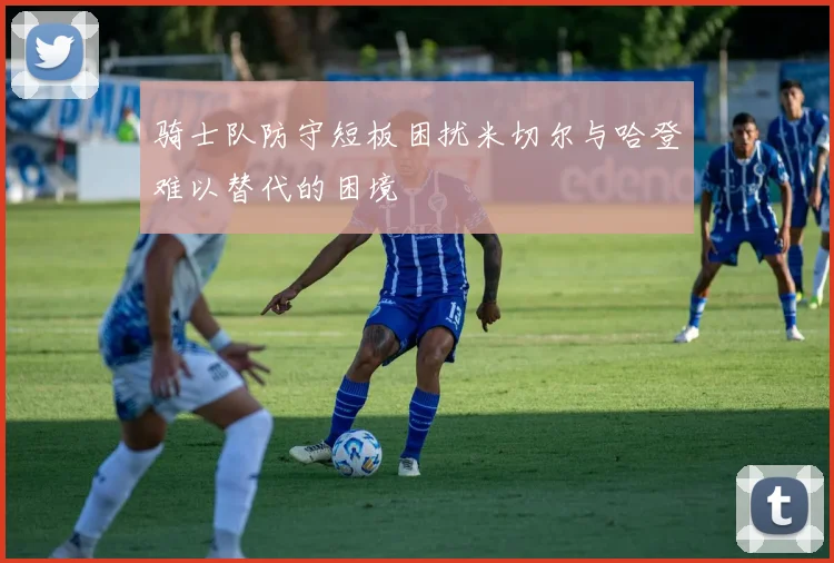 骑士队防守短板困扰米切尔与哈登难以替代的困境