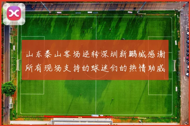 山东泰山客场逆转深圳新鹏城感谢所有现场支持的球迷们的热情助威