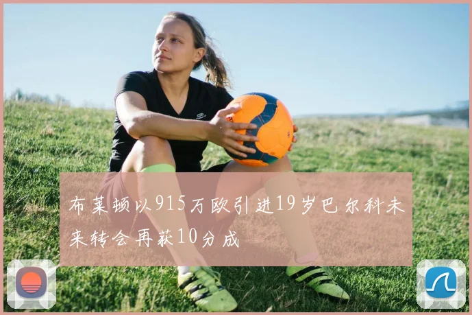 布莱顿以915万欧引进19岁巴尔科未来转会再获10分成