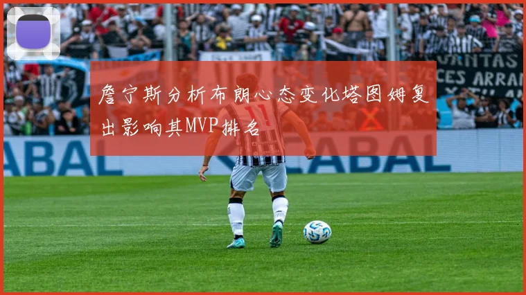 詹宁斯分析布朗心态变化塔图姆复出影响其MVP排名