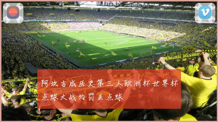 阿坎吉成历史第三人欧洲杯世界杯点球大战均罚丢点球