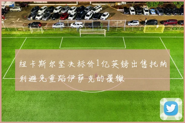 纽卡斯尔坚决标价1亿英镑出售托纳利避免重蹈伊萨克的覆辙